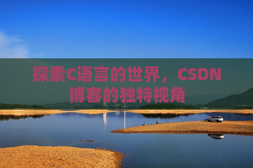 探索C语言的世界，CSDN博客的独特视角
